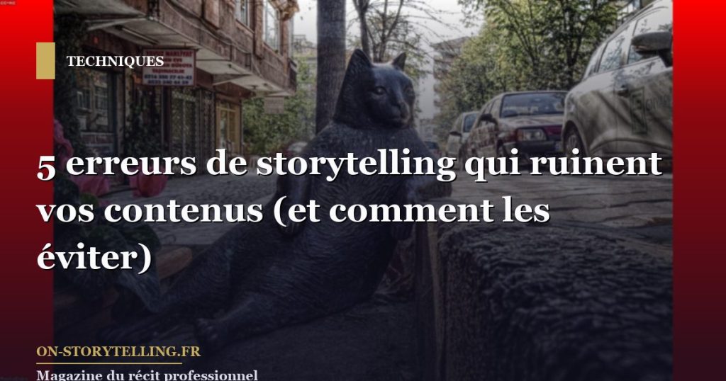 5 erreurs de storytelling qui ruinent vos contenus (et comment les éviter)