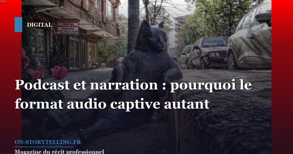 Podcast et narration : pourquoi le format audio captive autant