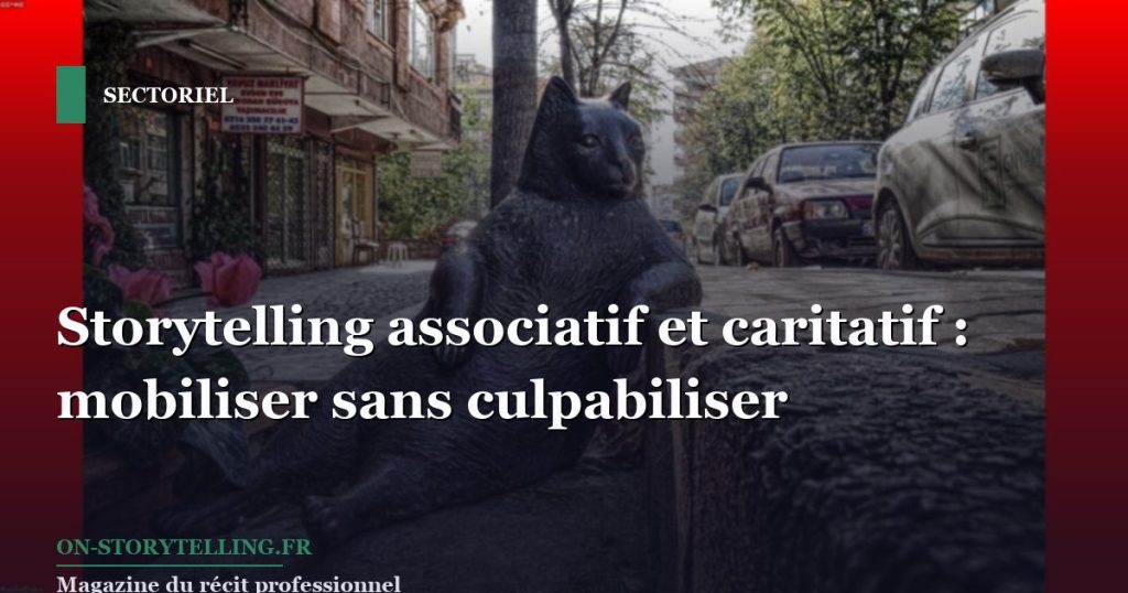 Storytelling associatif et caritatif : mobiliser sans culpabiliser