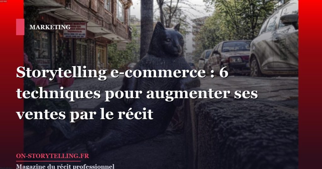 Storytelling e-commerce : 6 techniques pour augmenter ses ventes par le récit