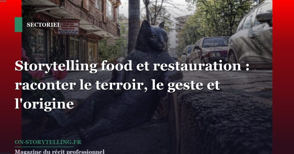 Storytelling food et restauration : raconter le terroir, le geste et l'origine