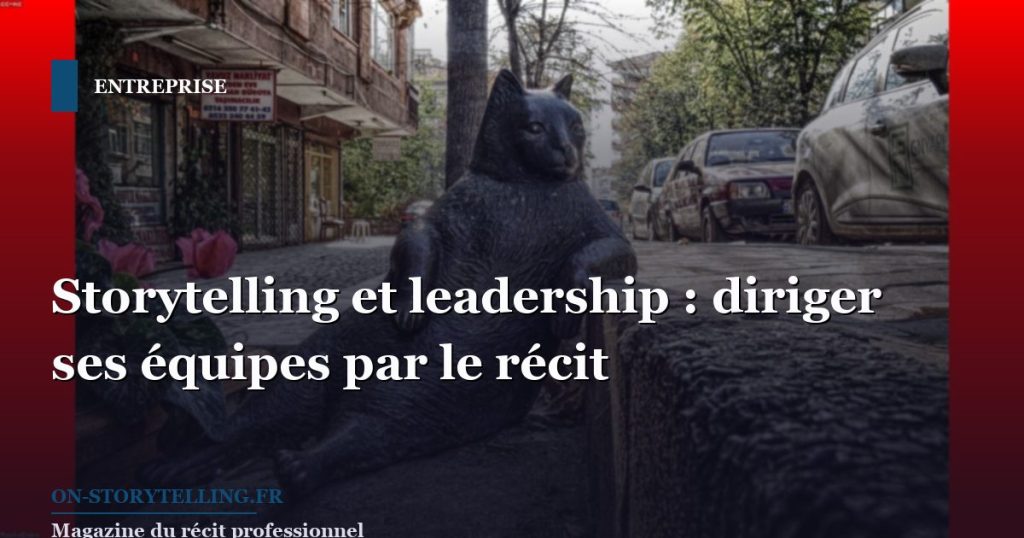 Storytelling et leadership : diriger ses équipes par le récit