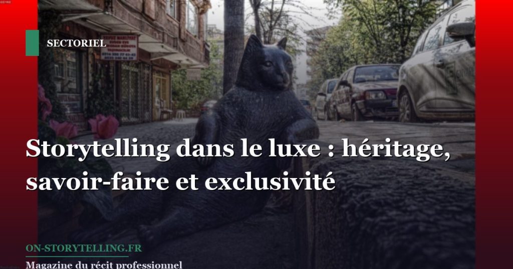 Storytelling dans le luxe : héritage, savoir-faire et exclusivité