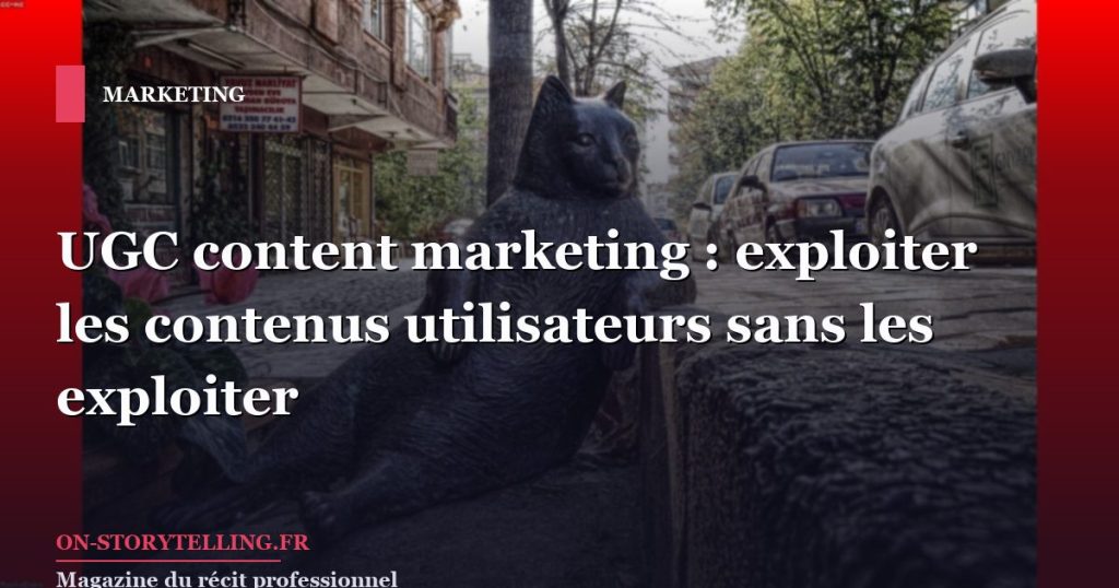 UGC content marketing : exploiter les contenus utilisateurs sans les exploiter
